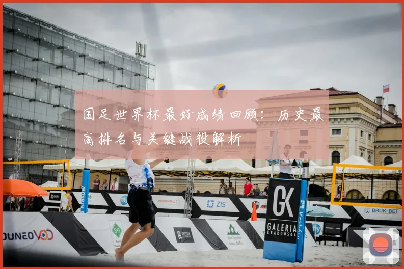 国足世界杯最好成绩回顾:历史最高排名与关键战役解析
