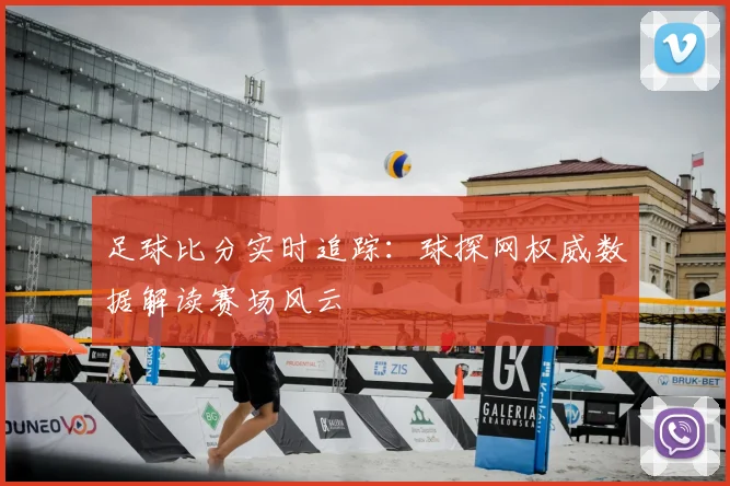 足球比分实时追踪:球探网权威数据解读赛场风云